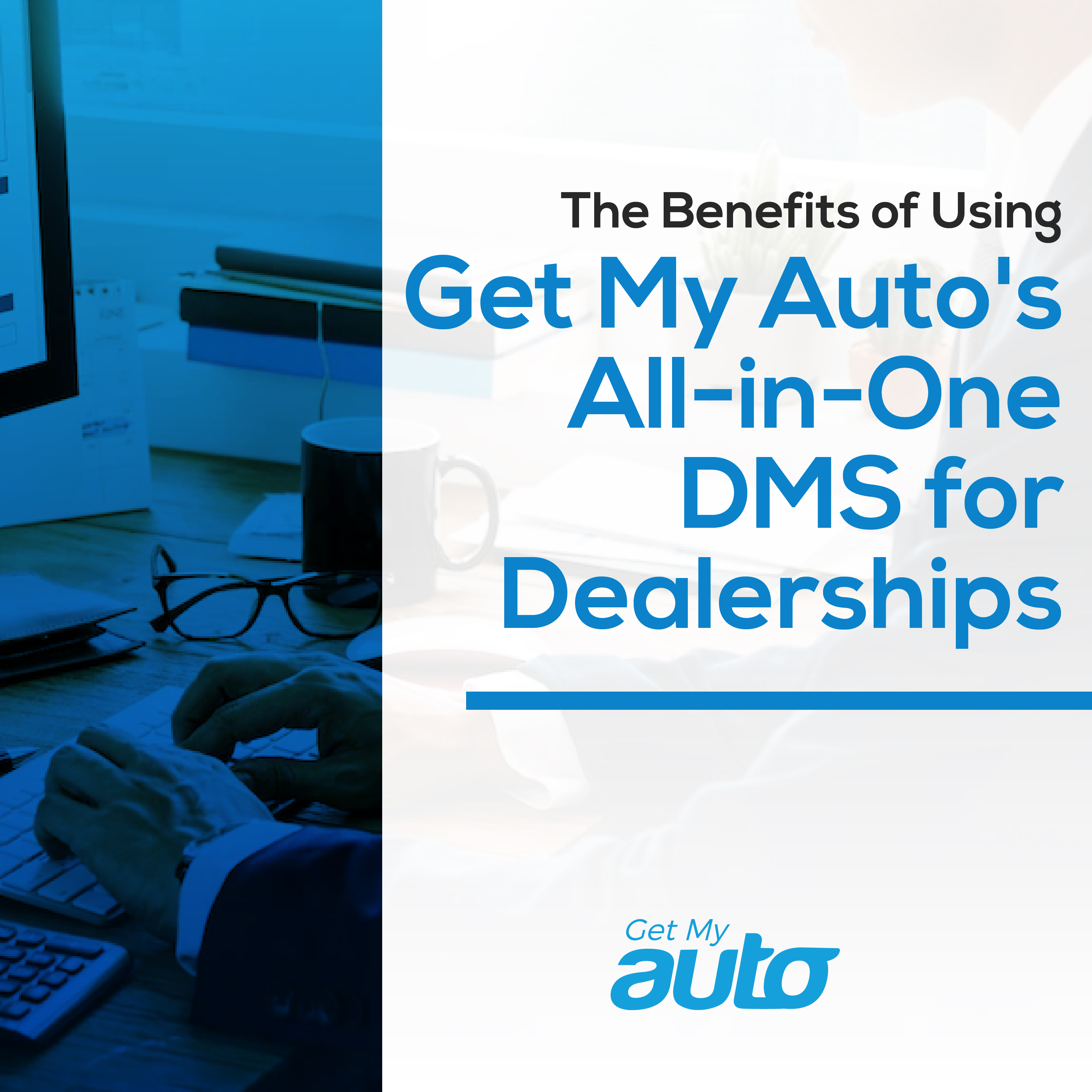 The Benefits of Using Get My Auto's All-in-One DMS for Dealerships - Automotive DMS