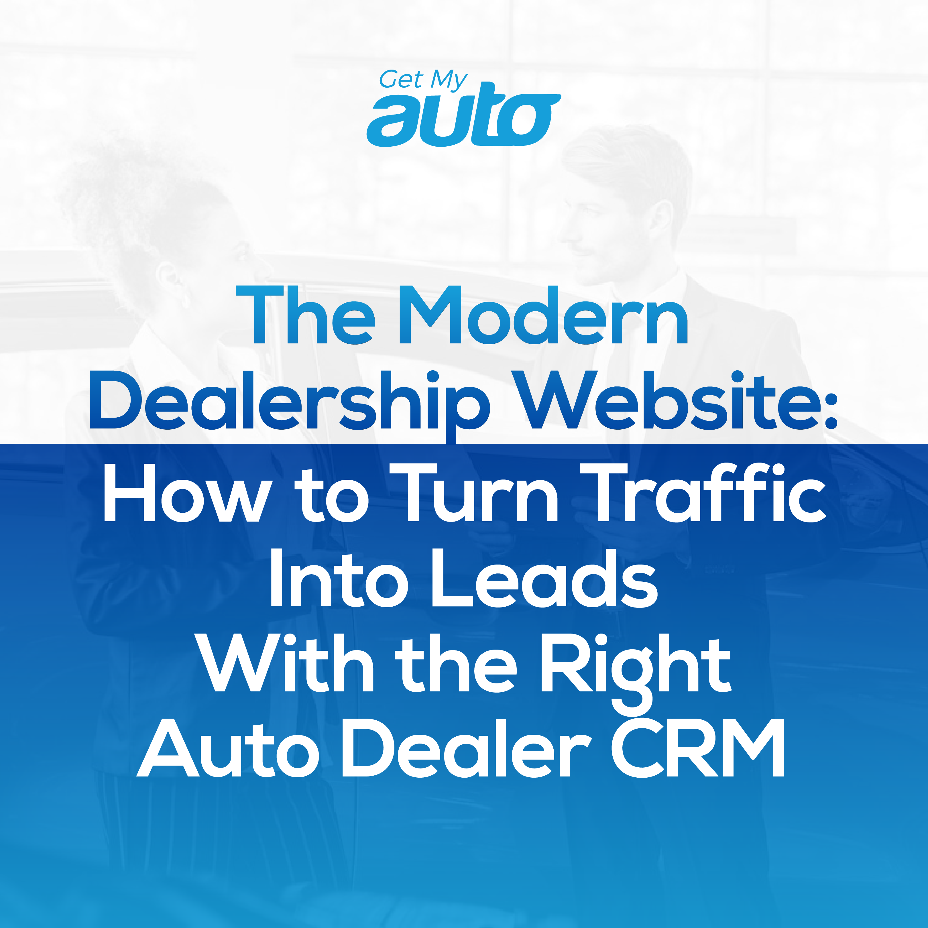The Modern Dealership Website: How to Turn Traffic Into Leads With the Right Auto Dealer CRM - Automotive CRM